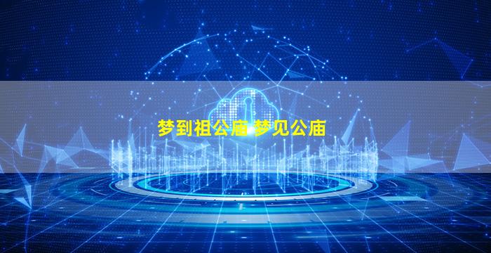 梦到祖公庙 梦见公庙